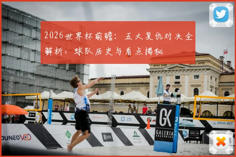 2026世界杯前瞻：五大复仇对决全解析，球队历史与看点揭秘