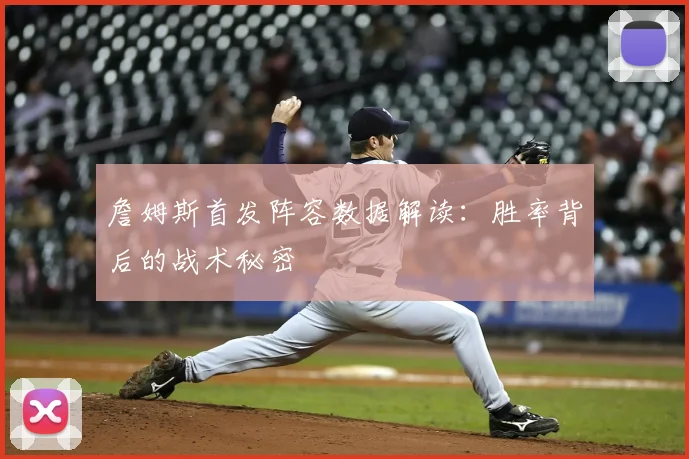 詹姆斯首发阵容数据解读:胜率背后的战术秘密