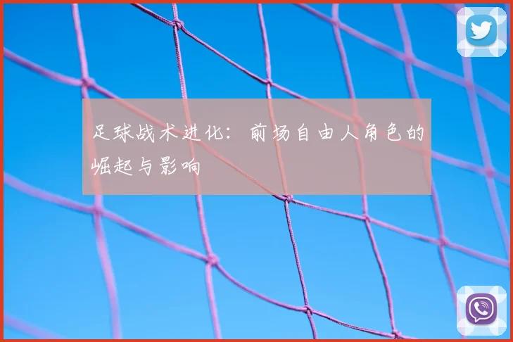 足球战术进化：前场自由人角色的崛起与影响
