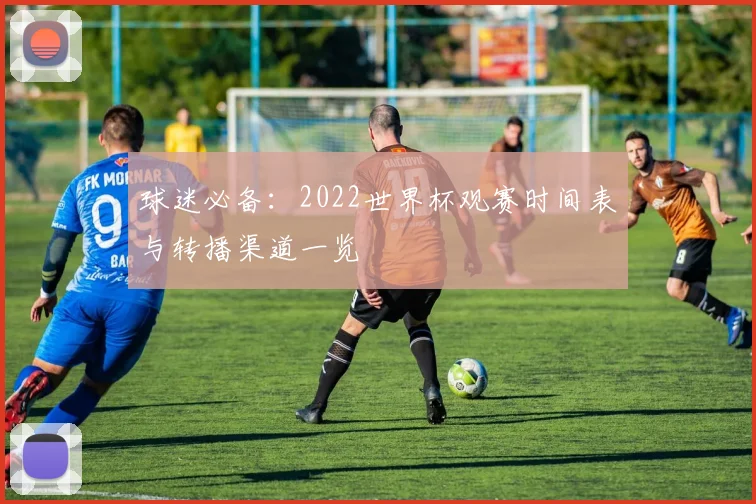 球迷必备：2022世界杯观赛时间表与转播渠道一览