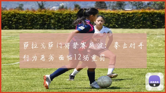 萨拉戈萨门将禁赛风波:拳击对手行为恶劣 面临12场重罚