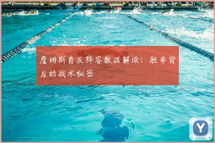 詹姆斯首发阵容数据解读：胜率背后的战术秘密