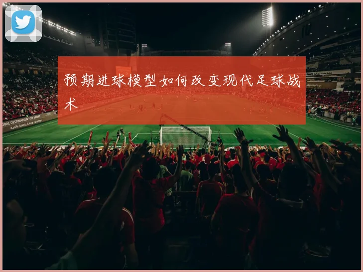 预期进球模型如何改变现代足球战术