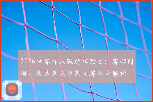 2026世界杯八强对阵预测：赛程时间、实力看点与黑马球队全解析