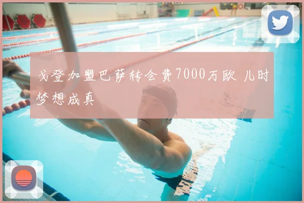 戈登加盟巴萨转会费7000万欧 儿时梦想成真