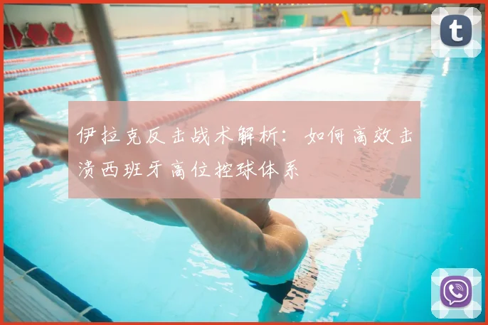 伊拉克反击战术解析:如何高效击溃西班牙高位控球体系