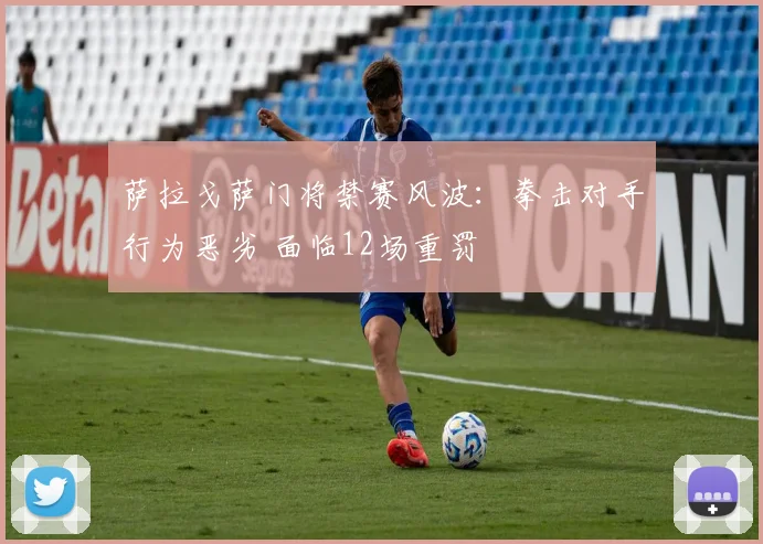 萨拉戈萨门将禁赛风波：拳击对手行为恶劣 面临12场重罚