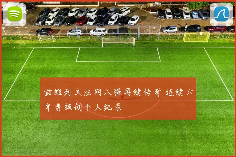 兹维列夫法网八强再续传奇 连续六年晋级创个人纪录