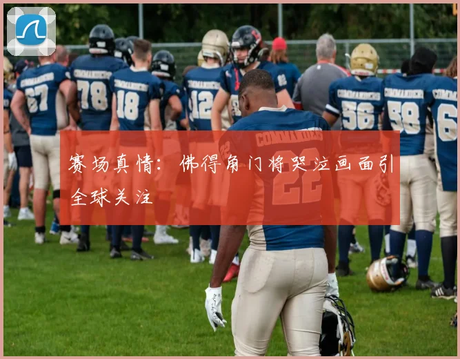 赛场真情:佛得角门将哭泣画面引全球关注